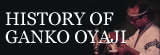 HISTORY OF GANKO OYAJI